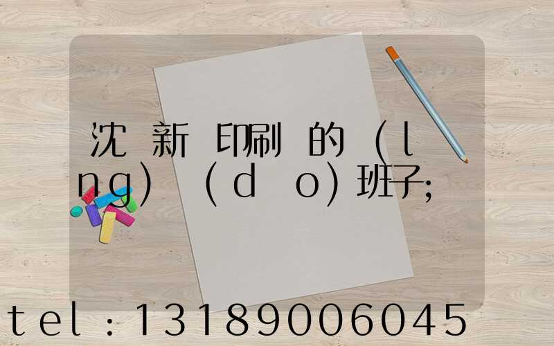 沈陽新華印刷廠的領(lǐng)導(dǎo)班子