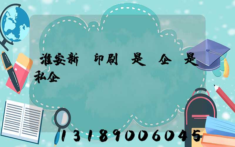 淮安新華印刷廠是國企還是私企