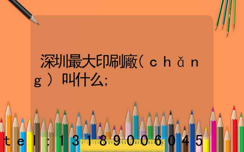 深圳最大印刷廠(chǎng)叫什么