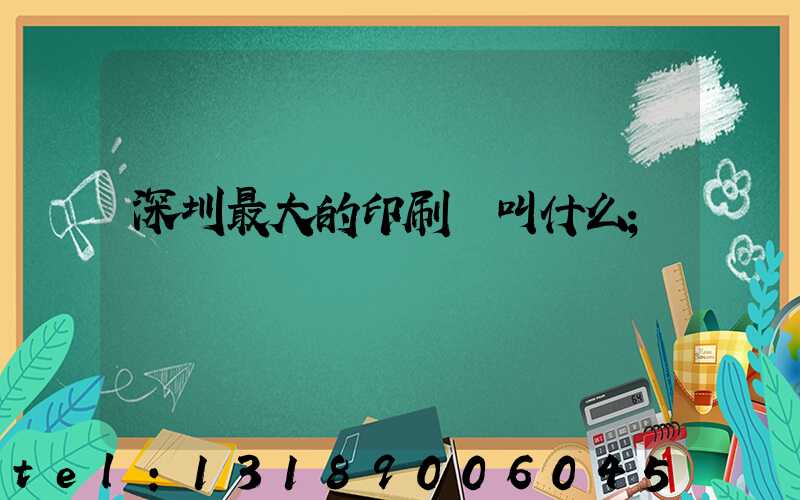 深圳最大的印刷廠叫什么