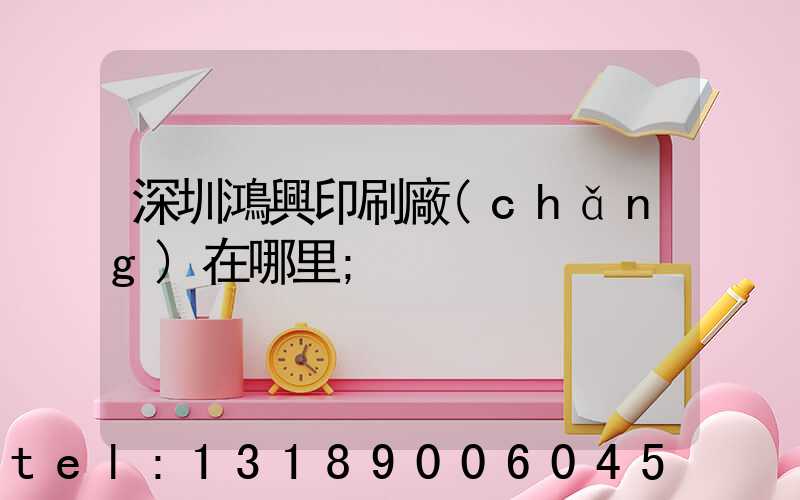 深圳鴻興印刷廠(chǎng)在哪里