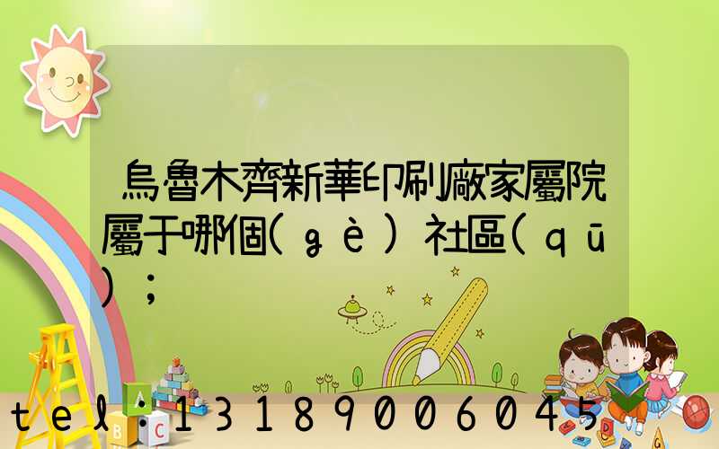 烏魯木齊新華印刷廠家屬院屬于哪個(gè)社區(qū)