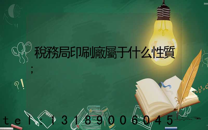 稅務局印刷廠屬于什么性質