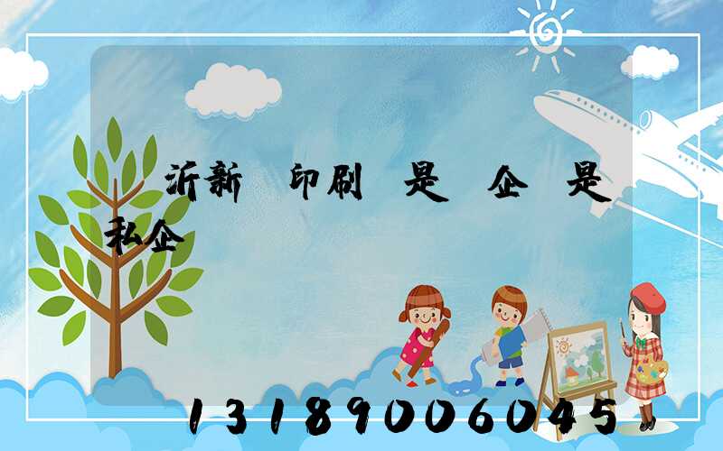 臨沂新華印刷廠是國企還是私企
