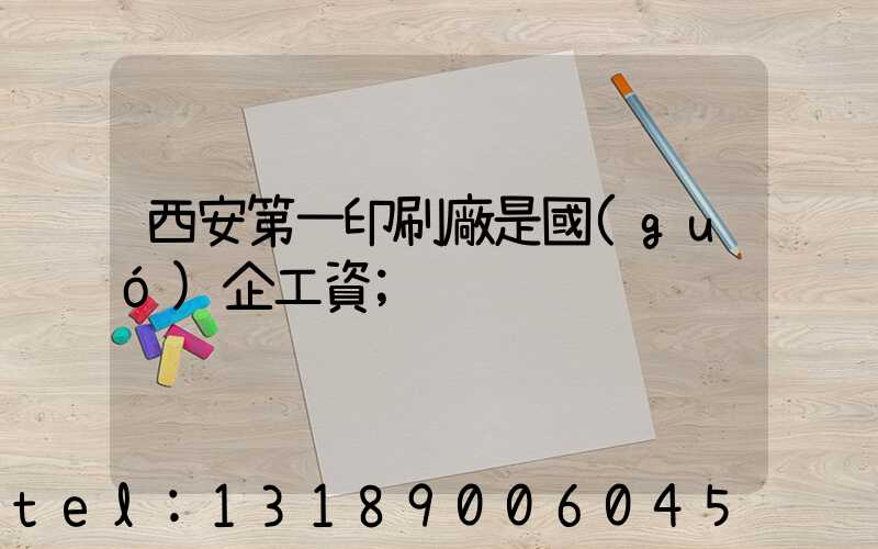 西安第一印刷廠是國(guó)企工資