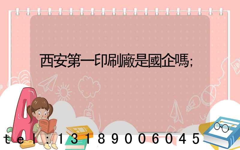 西安第一印刷廠是國企嗎