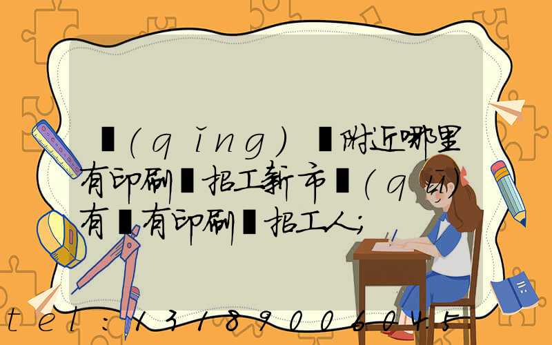 請(qǐng)問附近哪里有印刷廠招工新市區(qū)有沒有印刷廠招工人