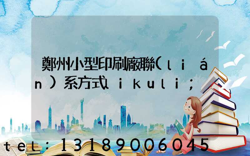 鄭州小型印刷廠聯(lián)系方式likuli