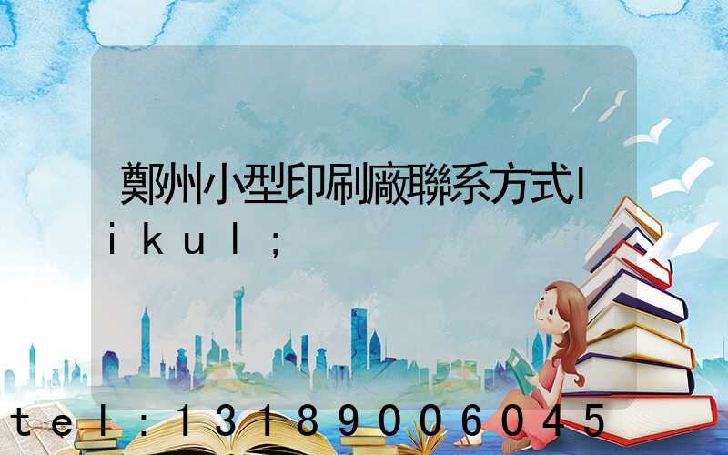鄭州小型印刷廠聯系方式likul