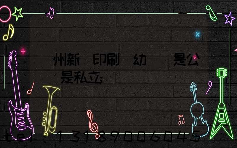 鄭州新華印刷廠幼兒園是公辦還是私立