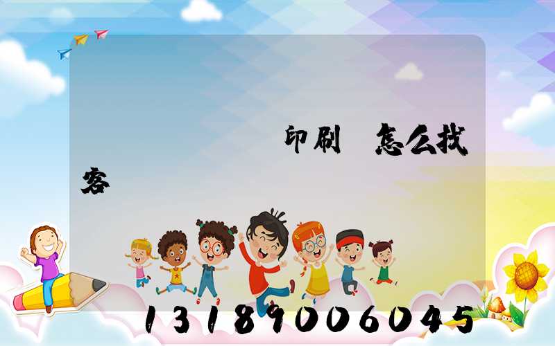 開(kāi)印刷廠怎么找客戶