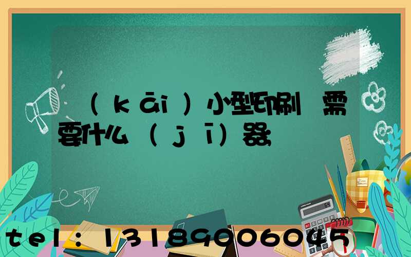 開(kāi)小型印刷廠需要什么機(jī)器