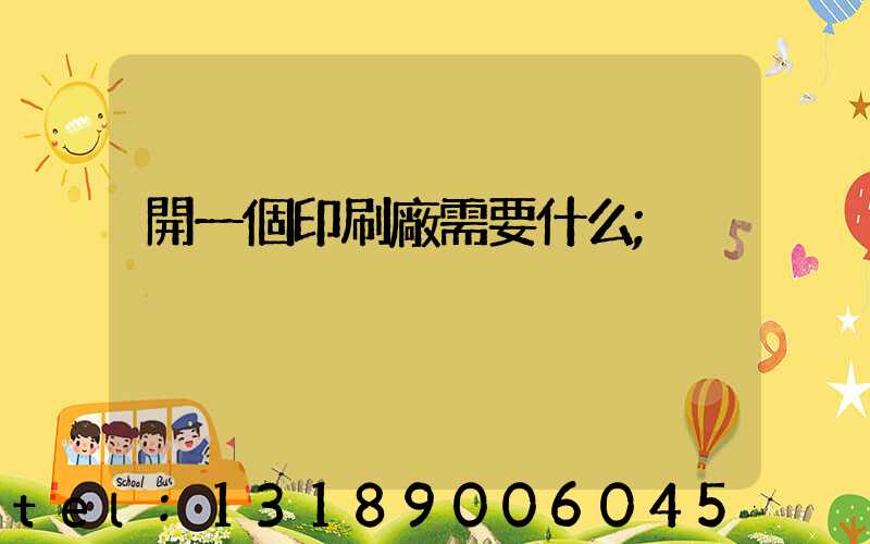 開一個印刷廠需要什么