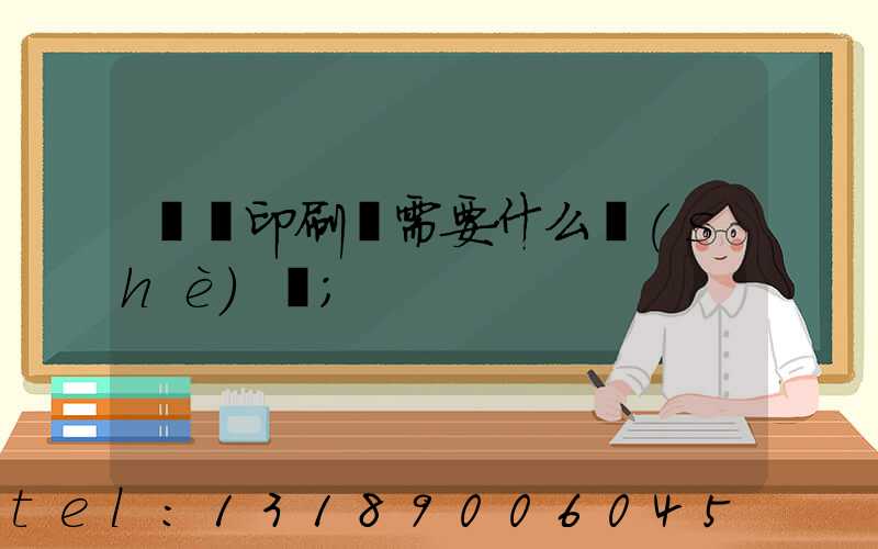 開辦印刷廠需要什么設(shè)備