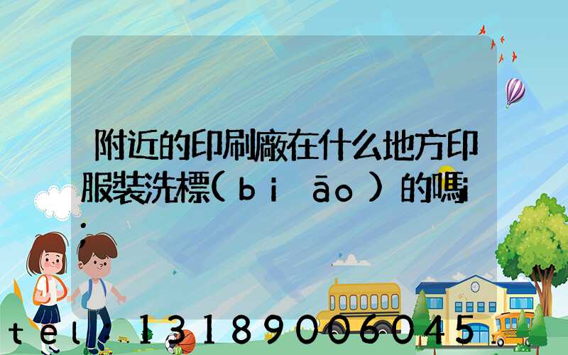 附近的印刷廠在什么地方印服裝洗標(biāo)的嗎i