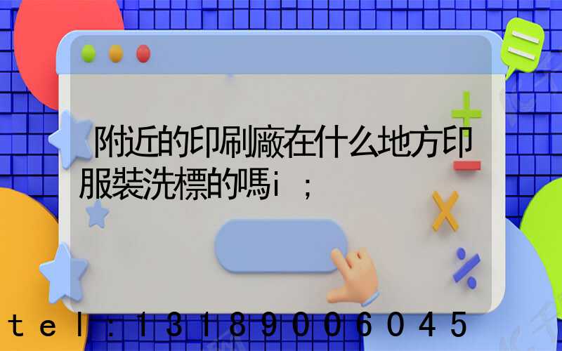 附近的印刷廠在什么地方印服裝洗標的嗎i